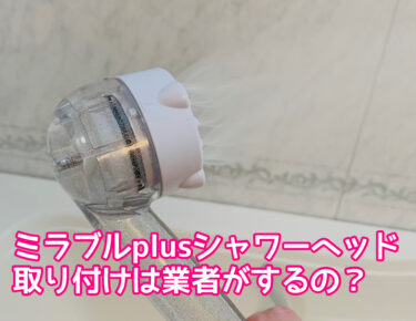 ミラブルplusシャワーヘッド取付は業者がするの？自分で簡単に交換できるのか実際にやってみた！